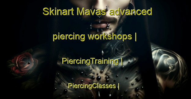 Skinart Mavas advanced piercing workshops | PiercingTraining | PiercingClasses | SkinartTraining-Sweden
